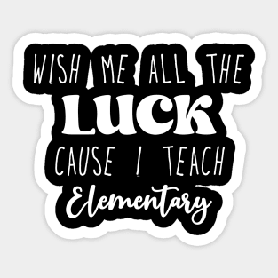 Wish Me All The Luck Cause I Teach Elementary Sticker